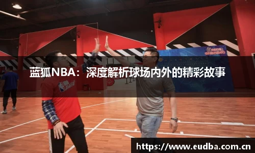 蓝狐NBA：深度解析球场内外的精彩故事